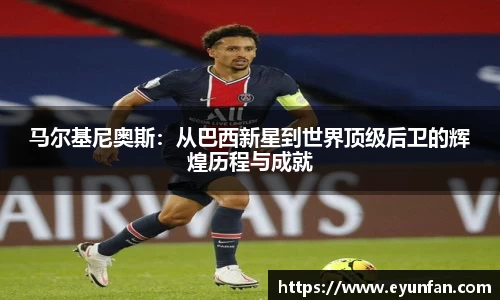 马尔基尼奥斯：从巴西新星到世界顶级后卫的辉煌历程与成就