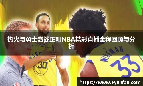 热火与勇士激战正酣NBA精彩直播全程回顾与分析