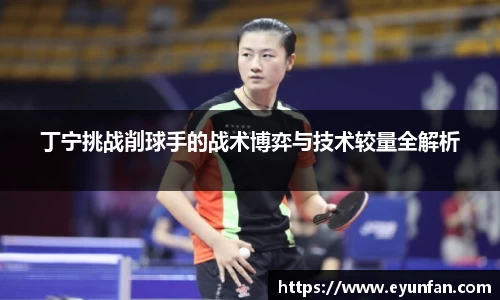 丁宁挑战削球手的战术博弈与技术较量全解析