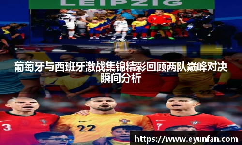葡萄牙与西班牙激战集锦精彩回顾两队巅峰对决瞬间分析