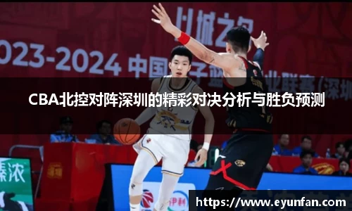 CBA北控对阵深圳的精彩对决分析与胜负预测