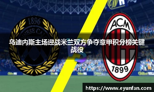 乌迪内斯主场迎战米兰双方争夺意甲积分榜关键战役